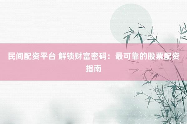 民間配資平臺(tái) 解鎖財(cái)富密碼：最可靠的股票配資指南
