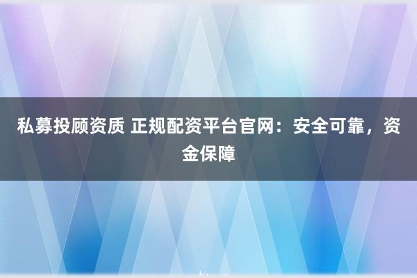 私募投顧資質(zhì) 正規(guī)配資平臺(tái)官網(wǎng)：安全可靠，資金保障