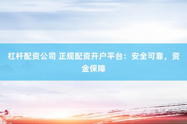 杠桿配資公司 正規(guī)配資開戶平臺(tái)：安全可靠，資金保障