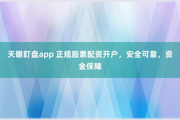 天眼盯盤app 正規(guī)股票配資開戶，安全可靠，資金保障