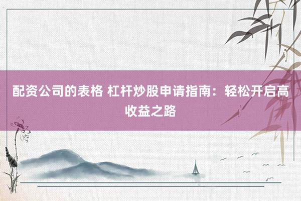 配資公司的表格 杠桿炒股申請指南：輕松開啟高收益之路