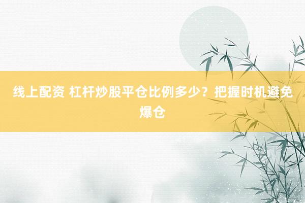線(xiàn)上配資 杠桿炒股平倉(cāng)比例多少？把握時(shí)機(jī)避免爆倉(cāng)