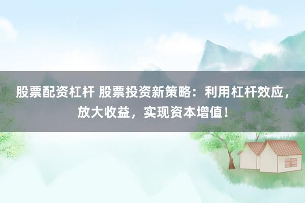 股票配資杠桿 股票投資新策略：利用杠桿效應(yīng)，放大收益，實(shí)現(xiàn)資本增值！
