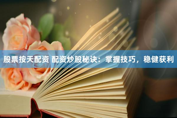 股票按天配資 配資炒股秘訣：掌握技巧，穩(wěn)健獲利