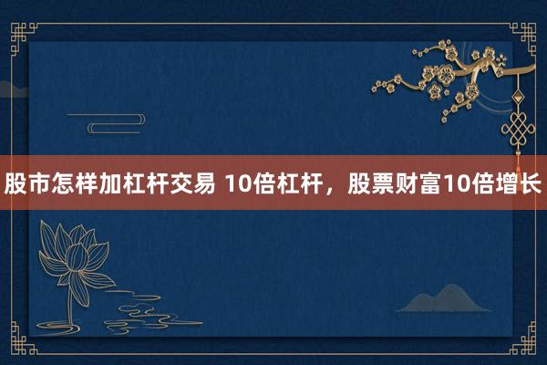 股市怎樣加杠桿交易 10倍杠桿，股票財富10倍增長