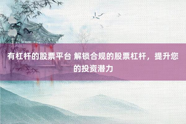 有杠桿的股票平臺 解鎖合規(guī)的股票杠桿，提升您的投資潛力