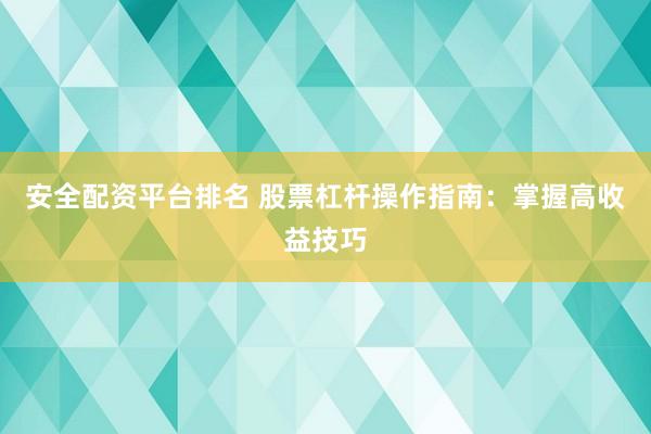 安全配資平臺排名 股票杠桿操作指南：掌握高收益技巧