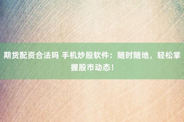 期貨配資合法嗎 手機(jī)炒股軟件：隨時(shí)隨地，輕松掌握股市動(dòng)態(tài)！