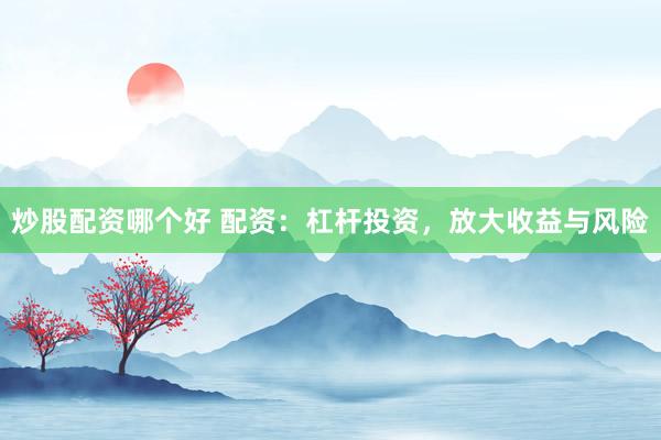 炒股配資哪個(gè)好 配資：杠桿投資，放大收益與風(fēng)險(xiǎn)