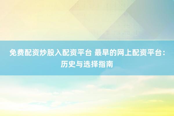 免費(fèi)配資炒股入配資平臺 最早的網(wǎng)上配資平臺：歷史與選擇指南