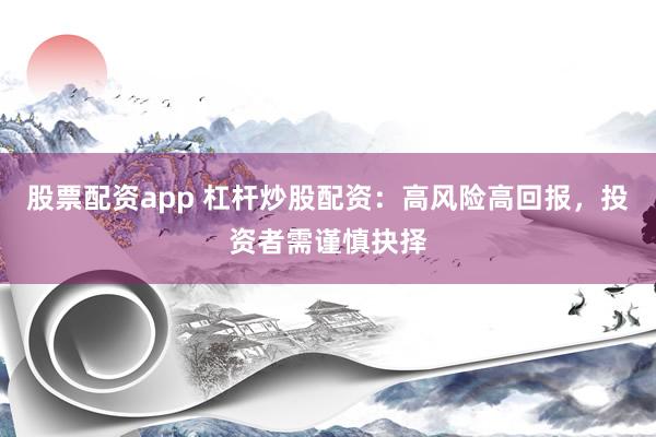 股票配資app 杠桿炒股配資：高風(fēng)險(xiǎn)高回報(bào)，投資者需謹(jǐn)慎抉擇