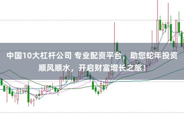 中國10大杠桿公司 專業(yè)配資平臺，助您蛇年投資順風(fēng)順?biāo)?，開啟財富增長之旅！