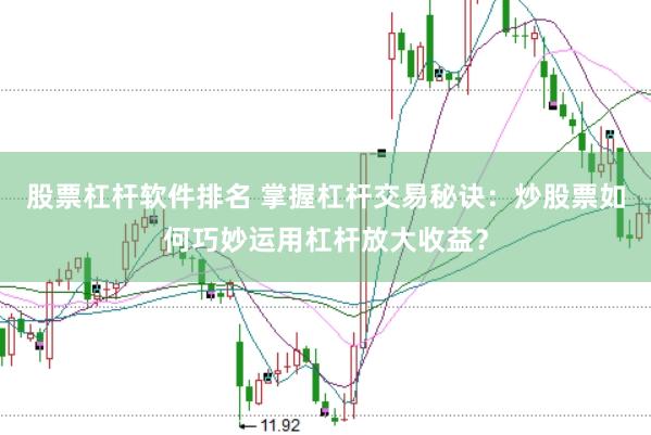 股票杠桿軟件排名 掌握杠桿交易秘訣：炒股票如何巧妙運用杠桿放大收益？