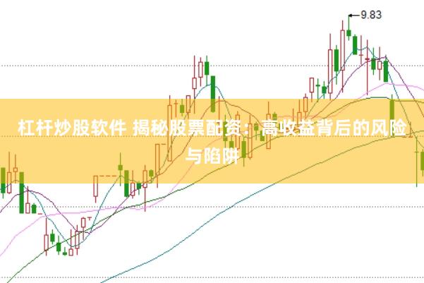 杠桿炒股軟件 揭秘股票配資：高收益背后的風(fēng)險(xiǎn)與陷阱