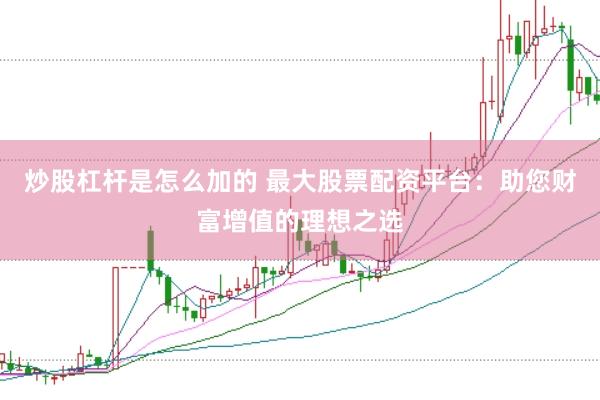 炒股杠桿是怎么加的 最大股票配資平臺(tái)：助您財(cái)富增值的理想之選