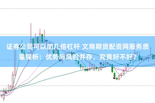 證券公司可以加幾倍杠桿 文商期貨配資網(wǎng)服務(wù)質(zhì)量探析：優(yōu)勢(shì)與風(fēng)險(xiǎn)并存，究竟好不好？