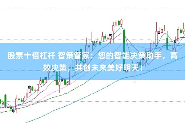 股票十倍杠桿 智策管家：您的智能決策助手，高效決策，共創(chuàng)未來美好明天！
