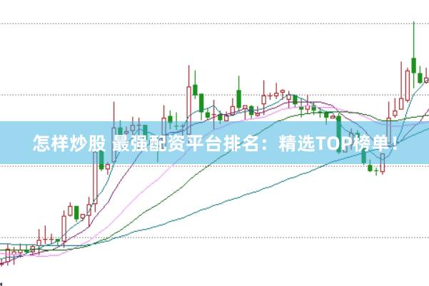 怎樣炒股 最強(qiáng)配資平臺(tái)排名：精選TOP榜單！