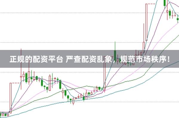 正規(guī)的配資平臺(tái) 嚴(yán)查配資亂象，規(guī)范市場(chǎng)秩序！