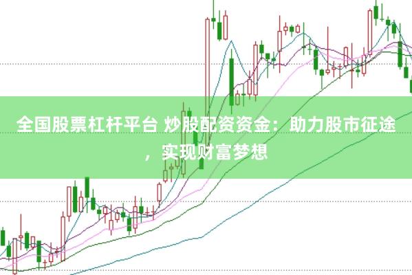 全國股票杠桿平臺 炒股配資資金：助力股市征途，實現(xiàn)財富夢想