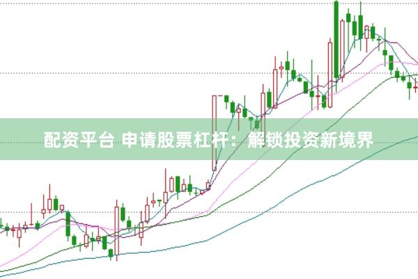配資平臺 申請股票杠桿：解鎖投資新境界