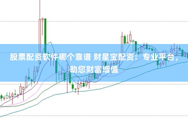 股票配資軟件哪個(gè)靠譜 財(cái)星寶配資：專業(yè)平臺(tái)，助您財(cái)富增值