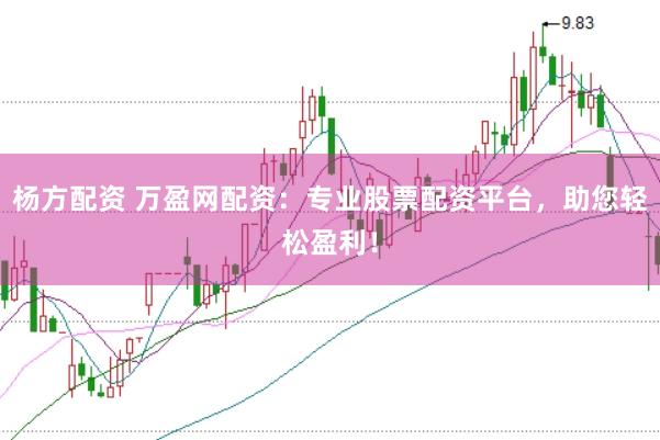 楊方配資 萬盈網(wǎng)配資：專業(yè)股票配資平臺(tái)，助您輕松盈利！
