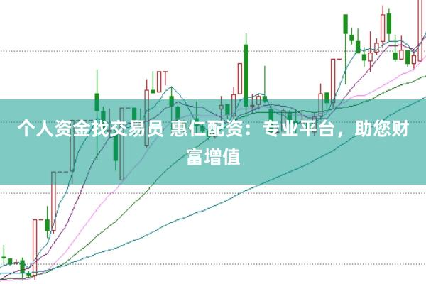 個人資金找交易員 惠仁配資：專業(yè)平臺，助您財富增值