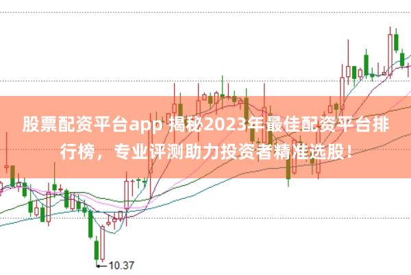 股票配資平臺app 揭秘2023年最佳配資平臺排行榜，專業(yè)評測助力投資者精準選股！