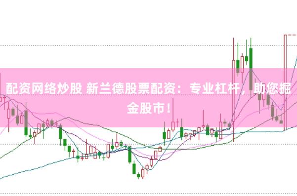 配資網(wǎng)絡(luò)炒股 新蘭德股票配資：專(zhuān)業(yè)杠桿，助您掘金股市！