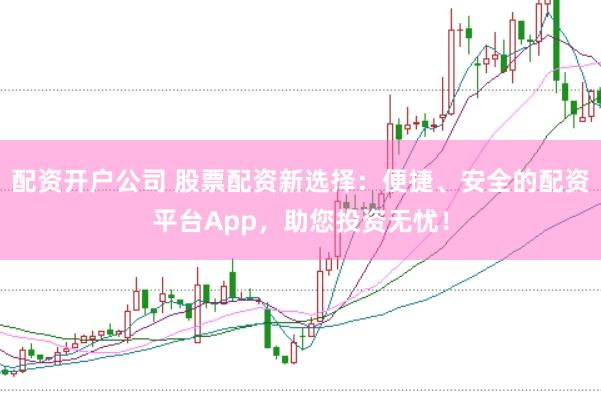 配資開戶公司 股票配資新選擇：便捷、安全的配資平臺(tái)App，助您投資無憂！