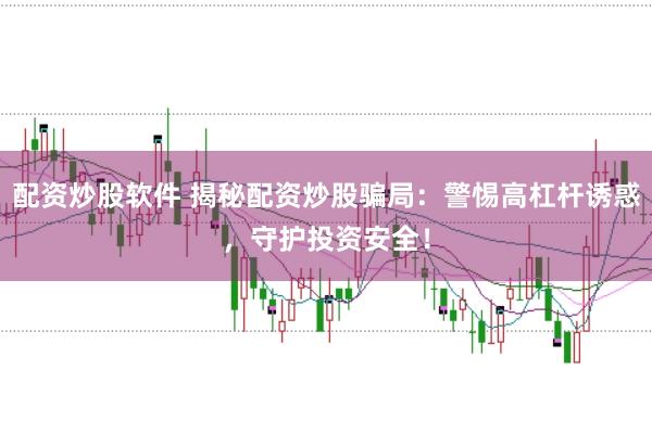 配資炒股軟件 揭秘配資炒股騙局：警惕高杠桿誘惑，守護(hù)投資安全！
