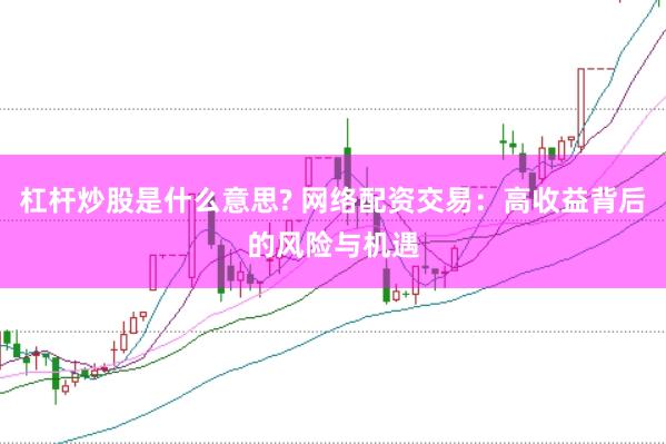 杠桿炒股是什么意思? 網(wǎng)絡(luò)配資交易：高收益背后的風(fēng)險與機(jī)遇