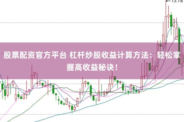 股票配資官方平臺 杠桿炒股收益計(jì)算方法：輕松掌握高收益秘訣！