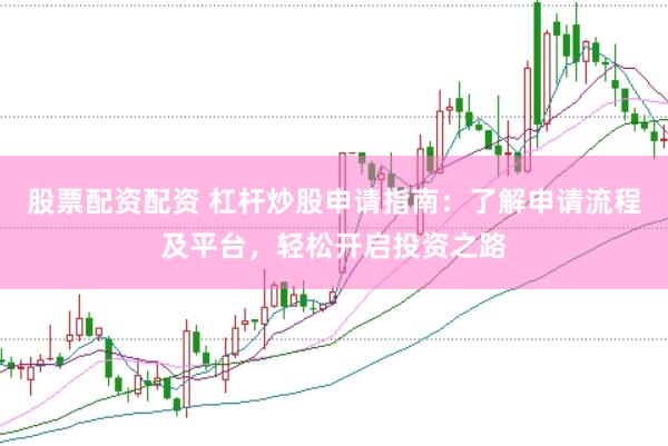 股票配資配資 杠桿炒股申請指南：了解申請流程及平臺，輕松開啟投資之路
