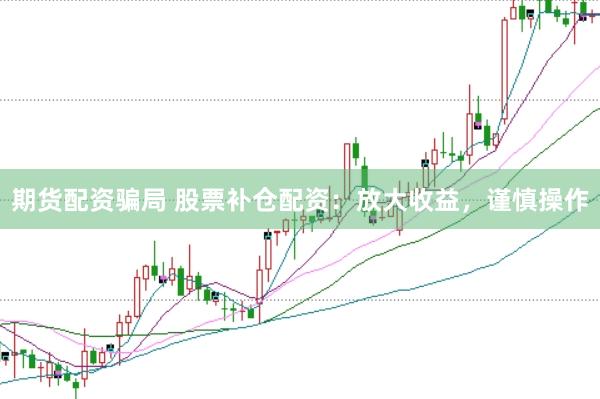 期貨配資騙局 股票補(bǔ)倉(cāng)配資：放大收益，謹(jǐn)慎操作