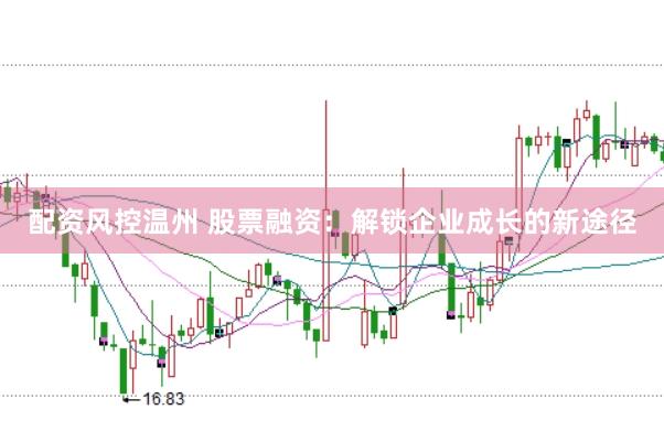 配資風(fēng)控溫州 股票融資：解鎖企業(yè)成長(zhǎng)的新途徑