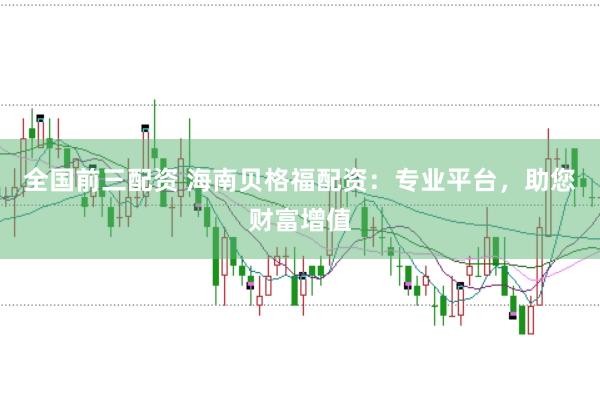 全國前三配資 海南貝格福配資：專業(yè)平臺，助您財富增值
