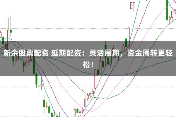 新余股票配資 延期配資：靈活展期，資金周轉(zhuǎn)更輕松！
