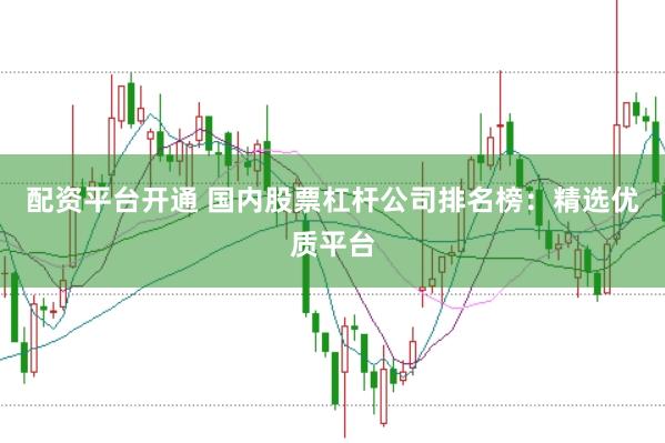配資平臺開通 國內(nèi)股票杠桿公司排名榜：精選優(yōu)質(zhì)平臺