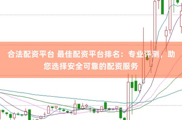 合法配資平臺(tái) 最佳配資平臺(tái)排名：專(zhuān)業(yè)評(píng)測(cè)，助您選擇安全可靠的配資服務(wù)