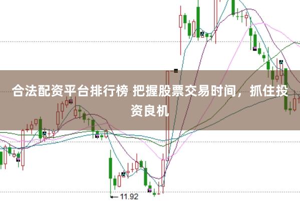 合法配資平臺(tái)排行榜 把握股票交易時(shí)間，抓住投資良機(jī)