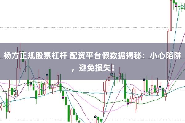 楊方正規(guī)股票杠桿 配資平臺假數據揭秘：小心陷阱，避免損失！