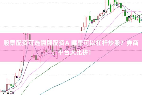 股票配資可選翻翻配資A 哪里可以杠桿炒股？券商、平臺(tái)大比拼！