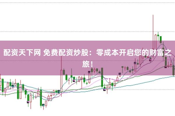 配資天下網(wǎng) 免費配資炒股：零成本開啟您的財富之旅！