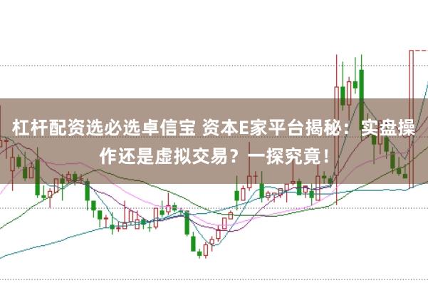 杠桿配資選必選卓信寶 資本E家平臺揭秘：實盤操作還是虛擬交易？一探究竟！