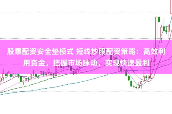 股票配資安全墊模式 短線炒股配資策略：高效利用資金，把握市場脈動(dòng)，實(shí)現(xiàn)快速盈利