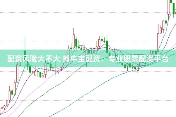 配資風險大不大 搏牛寶配資：專業(yè)股票配資平臺