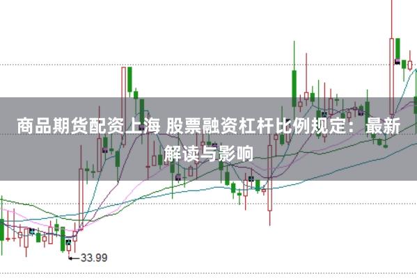 商品期貨配資上海 股票融資杠桿比例規(guī)定：最新解讀與影響
