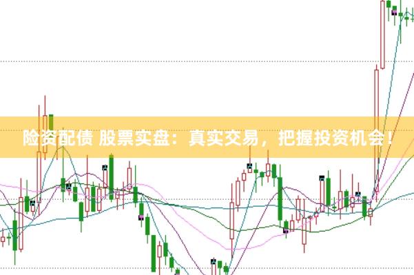 險(xiǎn)資配債 股票實(shí)盤：真實(shí)交易，把握投資機(jī)會(huì)！